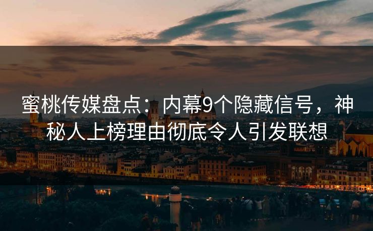蜜桃传媒盘点：内幕9个隐藏信号，神秘人上榜理由彻底令人引发联想