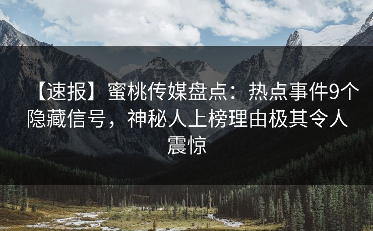 【速报】蜜桃传媒盘点：热点事件9个隐藏信号，神秘人上榜理由极其令人震惊