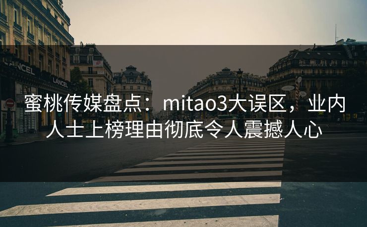 蜜桃传媒盘点：mitao3大误区，业内人士上榜理由彻底令人震撼人心
