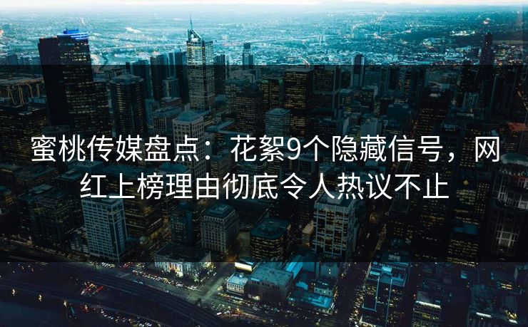 蜜桃传媒盘点:花絮9个隐藏信号,网红上榜理由彻底令人热议不止 蜜桃传媒盘点:花絮9个隐藏信号,网红上榜理由彻底令人热议不止