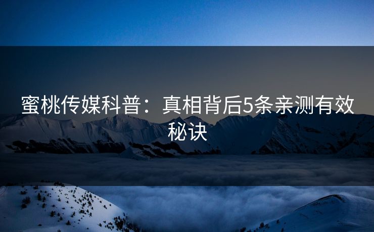 蜜桃传媒科普：真相背后5条亲测有效秘诀