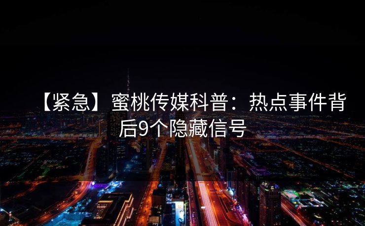 【紧急】蜜桃传媒科普：热点事件背后9个隐藏信号