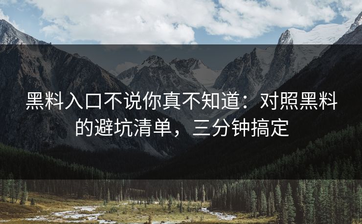 黑料入口不说你真不知道：对照黑料的避坑清单，三分钟搞定