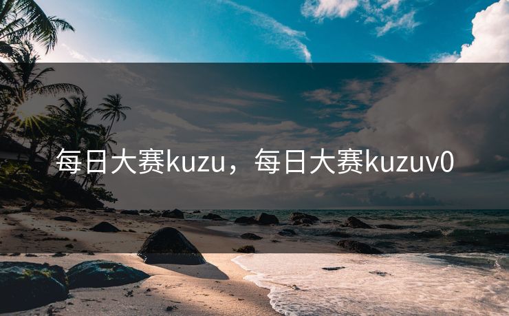 每日大赛kuzu，每日大赛kuzuv0