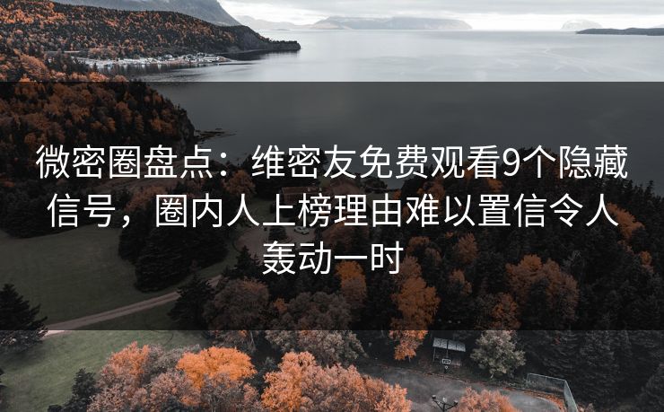 微密圈盘点：维密友免费观看9个隐藏信号，圈内人上榜理由难以置信令人轰动一时
