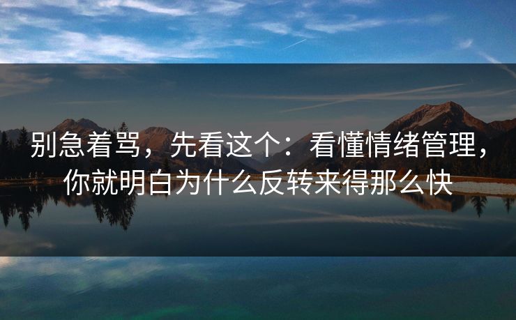 别急着骂，先看这个：看懂情绪管理，你就明白为什么反转来得那么快