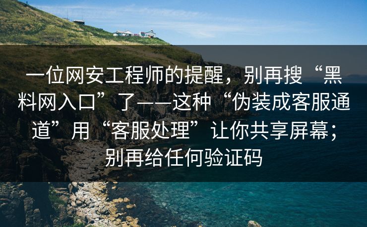 一位网安工程师的提醒,别再搜“黑料网入口”了——这种“伪装成客服通道”用“客服处理”让你共享屏幕;别再给任何验证码 一位网安工程师的提醒,别再搜“黑料网入口”了——这种“伪装成客服通道”用“客服处理”让你共享屏幕;别再给任何验证码